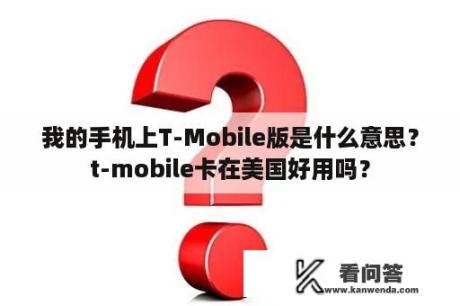 我的手机上T-Mobile版是什么意思？t-mobile卡在美国好用吗？