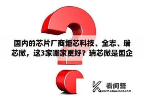 国内的芯片厂商炬芯科技、全志、瑞芯微，这3家哪家更好？瑞芯微是国企还是央企？