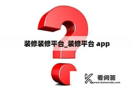  装修装修平台_装修平台 app