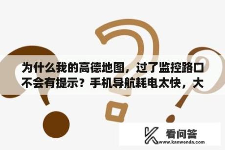 为什么我的高德地图，过了监控路口不会有提示？手机导航耗电太快，大家都怎么解决的？