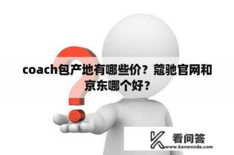 coach包产地有哪些价？蔻驰官网和京东哪个好？