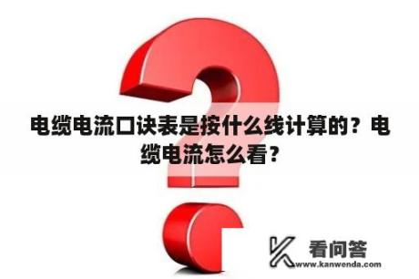 电缆电流口诀表是按什么线计算的？电缆电流怎么看？