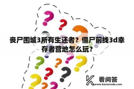 丧尸围城3所有生还者？僵尸前线3d幸存者营地怎么玩？