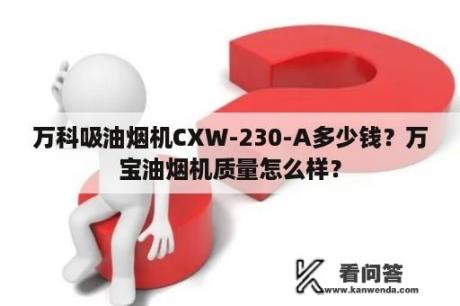 万科吸油烟机CXW-230-A多少钱？万宝油烟机质量怎么样？