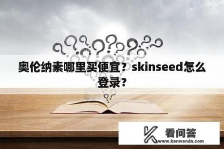 奥伦纳素哪里买便宜？skinseed怎么登录？