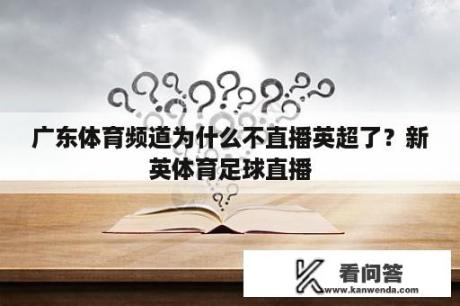 广东体育频道为什么不直播英超了？新英体育足球直播