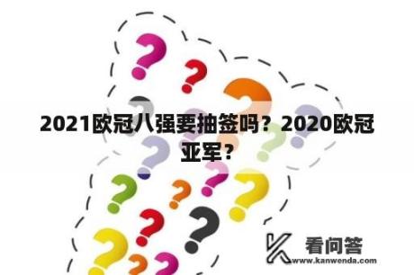 2021欧冠八强要抽签吗？2020欧冠亚军？