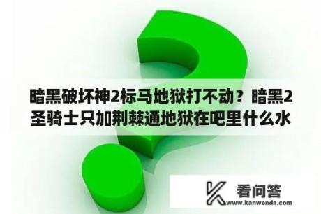 暗黑破坏神2标马地狱打不动？暗黑2圣骑士只加荆棘通地狱在吧里什么水平？