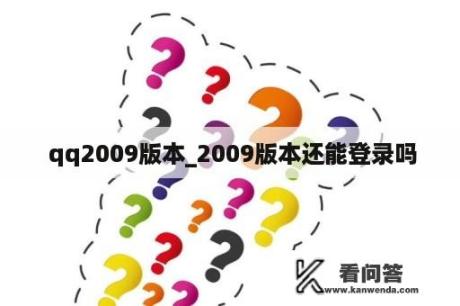  qq2009版本_2009版本还能登录吗