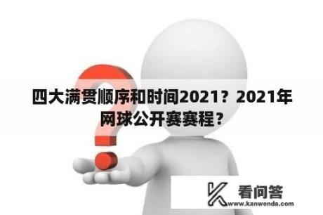 四大满贯顺序和时间2021？2021年网球公开赛赛程？