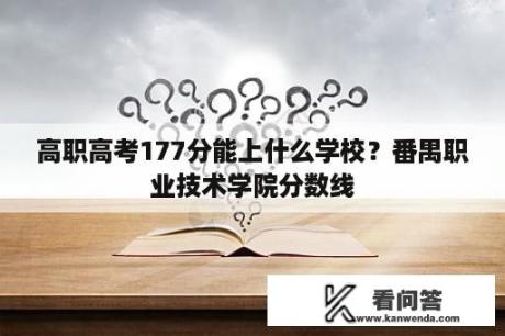 高职高考177分能上什么学校？番禺职业技术学院分数线