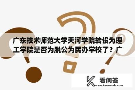 广东技术师范大学天河学院转设为理工学院是否为脱公为民办学校了？广东省惠州正在筹建的大学？