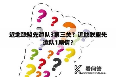 近地联盟先遣队3第三关？近地联盟先遣队1剧情？