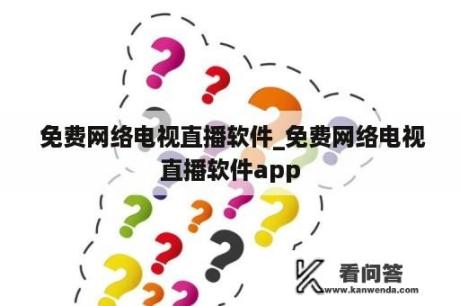  免费网络电视直播软件_免费网络电视直播软件app