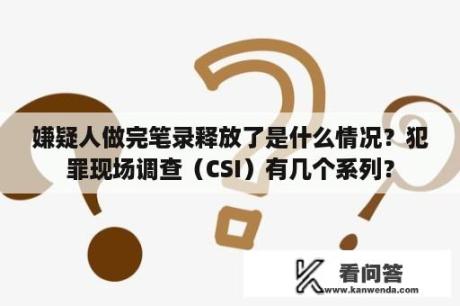 嫌疑人做完笔录释放了是什么情况？犯罪现场调查（CSI）有几个系列？