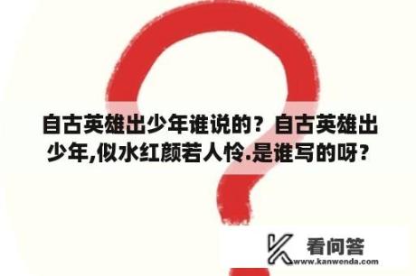 自古英雄出少年谁说的？自古英雄出少年,似水红颜若人怜.是谁写的呀？