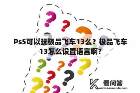 Ps5可以玩极品飞车13么？极品飞车13怎么设置语言啊？