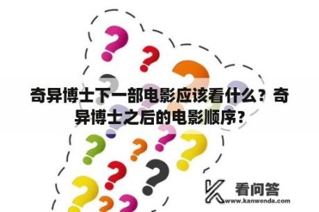 奇异博士下一部电影应该看什么？奇异博士之后的电影顺序？