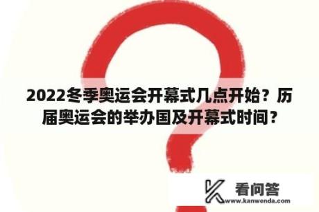 2022冬季奥运会开幕式几点开始？历届奥运会的举办国及开幕式时间？