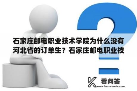 石家庄邮电职业技术学院为什么没有河北省的订单生？石家庄邮电职业技术学院好么？