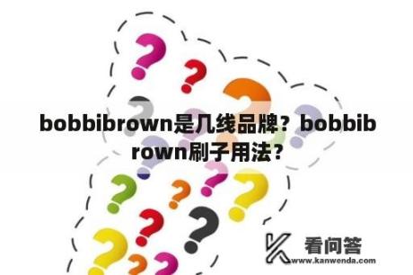 bobbibrown是几线品牌？bobbibrown刷子用法？