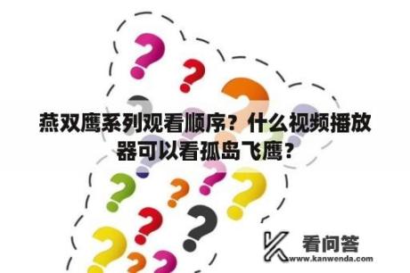 燕双鹰系列观看顺序？什么视频播放器可以看孤岛飞鹰？