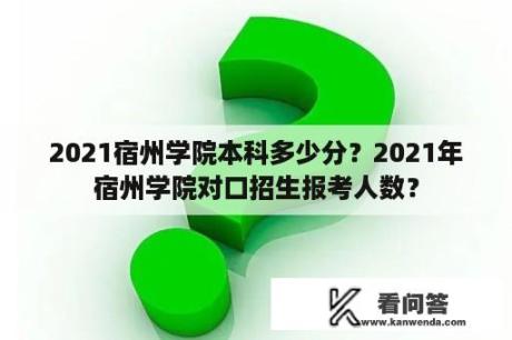 2021宿州学院本科多少分？2021年宿州学院对口招生报考人数？