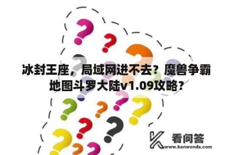 冰封王座，局域网进不去？魔兽争霸地图斗罗大陆v1.09攻略？