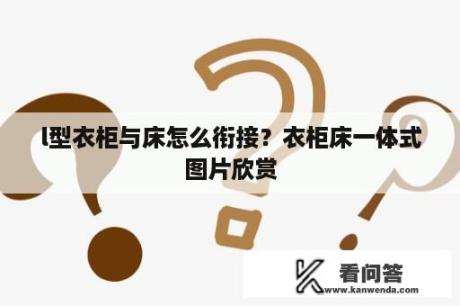 l型衣柜与床怎么衔接？衣柜床一体式图片欣赏