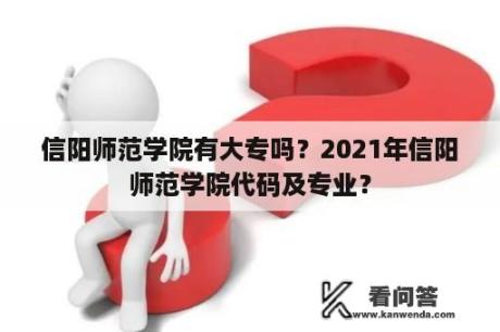 信阳师范学院有大专吗？2021年信阳师范学院代码及专业？