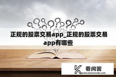  正规的股票交易app_正规的股票交易app有哪些