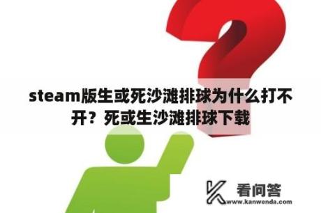 steam版生或死沙滩排球为什么打不开？死或生沙滩排球下载