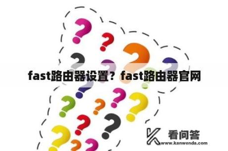 fast路由器设置？fast路由器官网