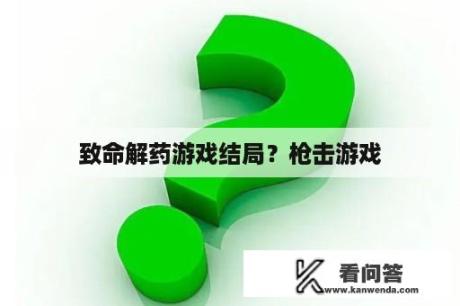 致命解药游戏结局？枪击游戏