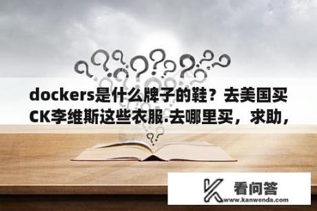 dockers是什么牌子的鞋？去美国买CK李维斯这些衣服.去哪里买，求助，急急急？