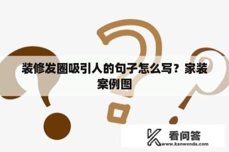 装修发圈吸引人的句子怎么写？家装案例图