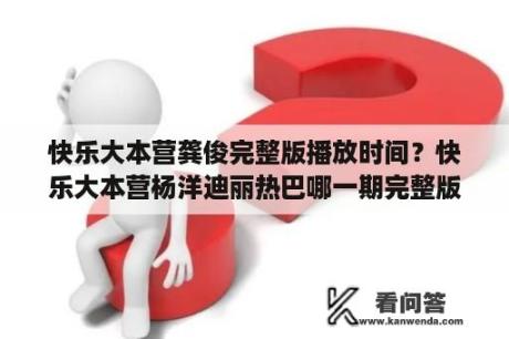 快乐大本营龚俊完整版播放时间？快乐大本营杨洋迪丽热巴哪一期完整版？