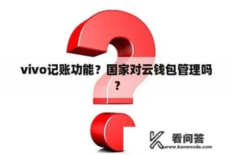 vivo记账功能？国家对云钱包管理吗？