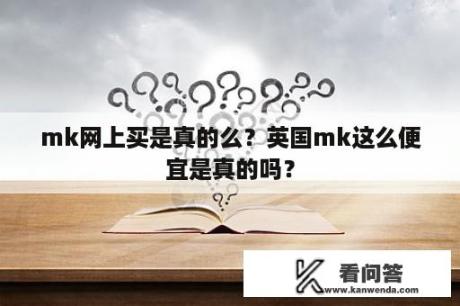 mk网上买是真的么？英国mk这么便宜是真的吗？