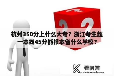 杭州350分上什么大专？浙江考生超一本线45分能报本省什么学校？