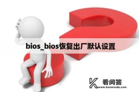  bios_bios恢复出厂默认设置