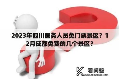 2023年四川医务人员免门票景区？12月成都免费的几个景区？