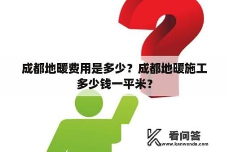 成都地暖费用是多少？成都地暖施工多少钱一平米？