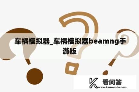  车祸模拟器_车祸模拟器beamng手游版