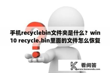 手机recyclebin文件夹是什么？win10 recycle.bin里面的文件怎么恢复？