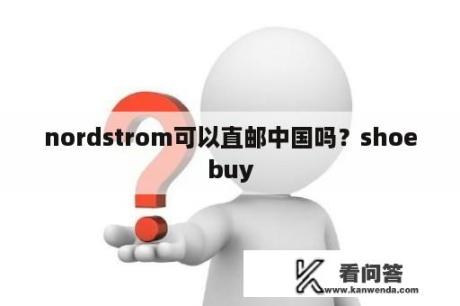 nordstrom可以直邮中国吗？shoebuy