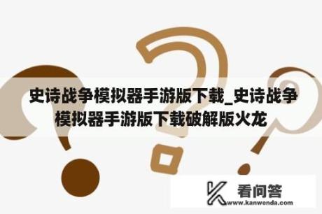  史诗战争模拟器手游版下载_史诗战争模拟器手游版下载破解版火龙