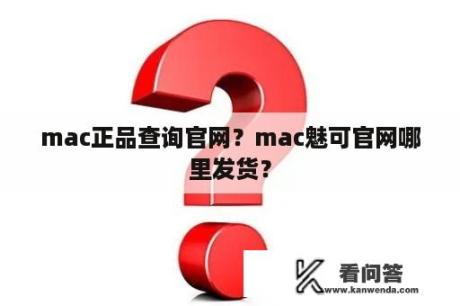 mac正品查询官网？mac魅可官网哪里发货？