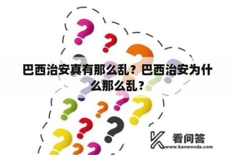 巴西治安真有那么乱？巴西治安为什么那么乱？