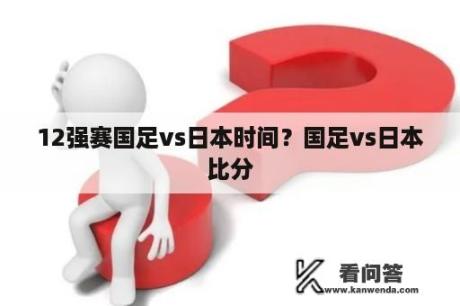 12强赛国足vs日本时间？国足vs日本比分